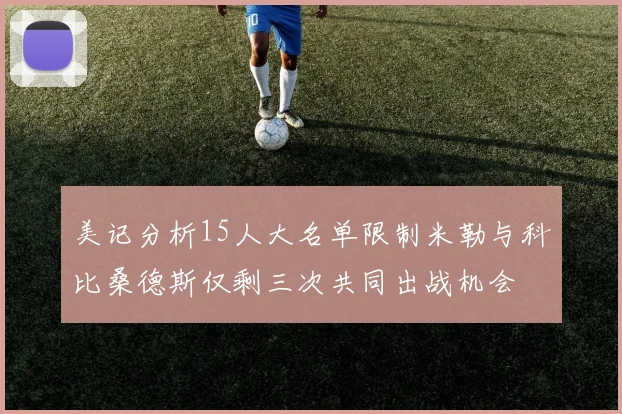 美记分析15人大名单限制米勒与科比桑德斯仅剩三次共同出战机会