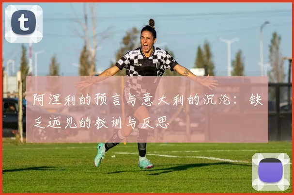 阿涅利的预言与意大利的沉沦：缺乏远见的教训与反思