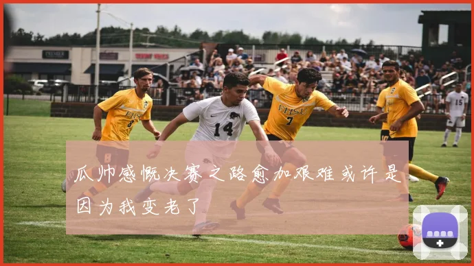瓜帅感慨决赛之路愈加艰难或许是因为我变老了