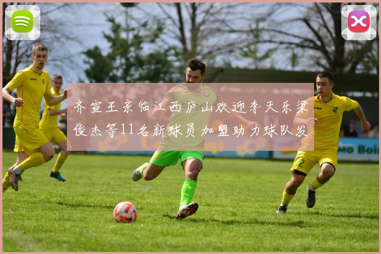 齐宣王亲临江西庐山欢迎李天乐梁俊杰等11名新球员加盟助力球队发展
