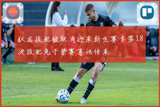 狄龙技犯被取消迎来新生赛季第18次技犯免于禁赛喜讯传来
