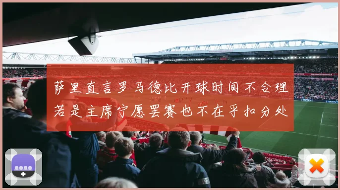 萨里直言罗马德比开球时间不合理若是主席宁愿罢赛也不在乎扣分处罚