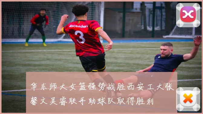 华东师大女篮强势战胜西安工大张馨文吴睿联手助球队取得胜利