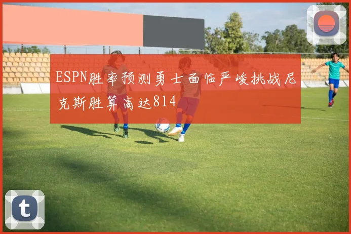 ESPN胜率预测勇士面临严峻挑战尼克斯胜算高达814