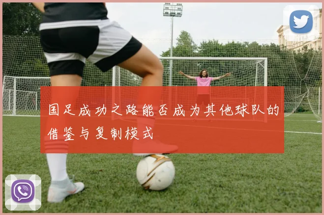 国足成功之路能否成为其他球队的借鉴与复制模式