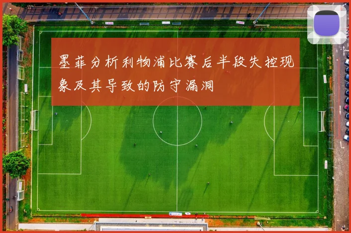 墨菲分析利物浦比赛后半段失控现象及其导致的防守漏洞