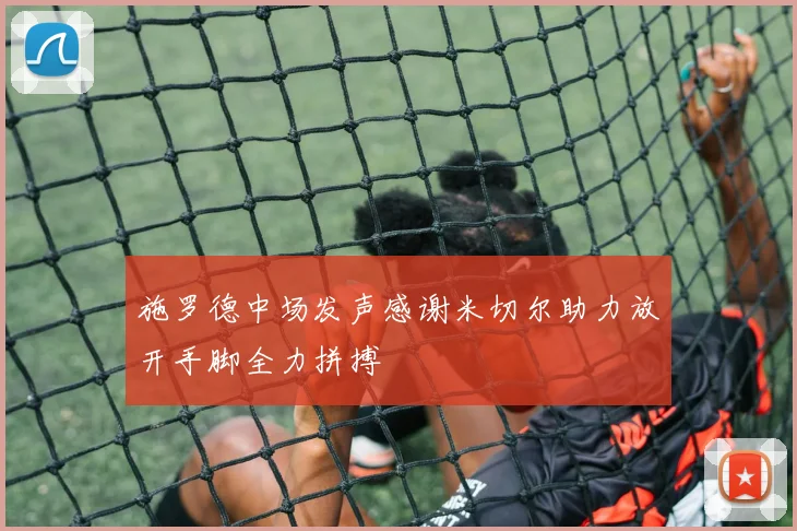 施罗德中场发声感谢米切尔助力放开手脚全力拼搏