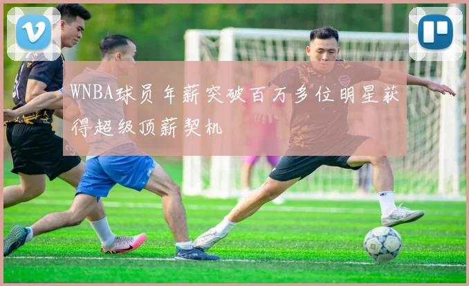 WNBA球员年薪突破百万多位明星获得超级顶薪契机