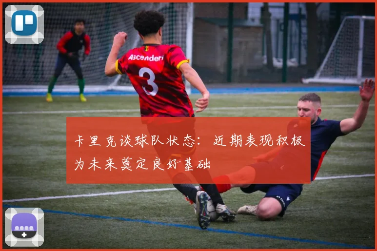 卡里克谈球队状态：近期表现积极为未来奠定良好基础